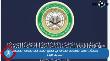 رسميًا.. إعلان الوظائف المتاحة في مجمع الملك فهد لطباعة المصحف الشريف اليوم